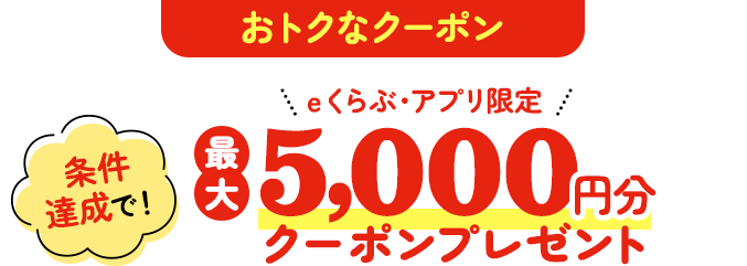 おトクなクーポン ｅくらぶ・アプリ限定 条件達成で 最大5,00円分クーポンプレゼント