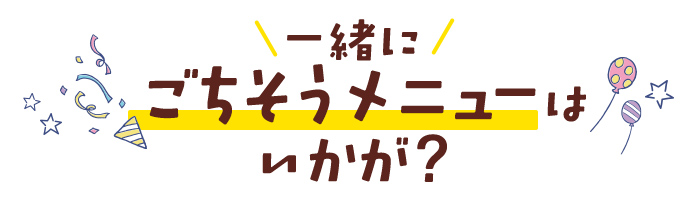 一緒にごちそうメニューはいかが？ 