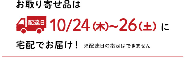 お取り寄せ品は10月24日（木）〜26日（土）に宅配でお届け！