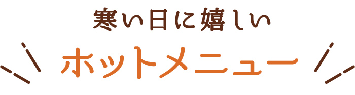 寒い日に嬉しいホットメニュー