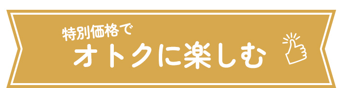 特別価格でオトクに楽しむ