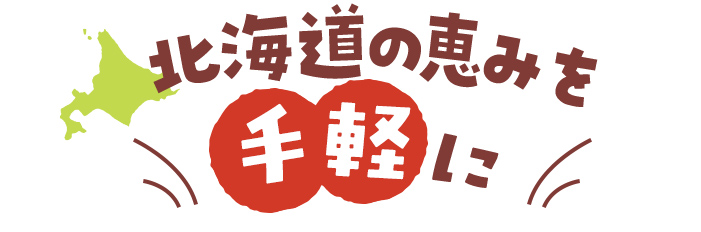 北海道の恵みを手軽に！