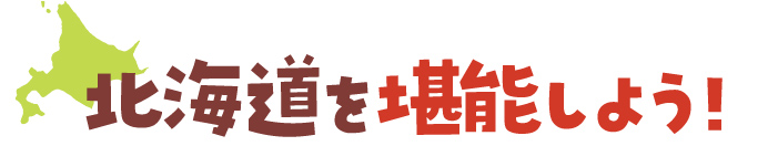 北海道を堪能しよう！