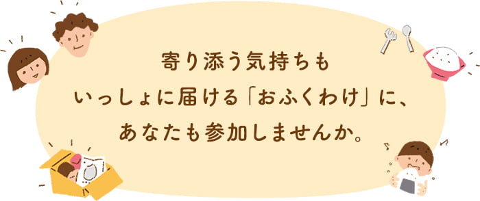 寄り添う気持ちもいっしょに届ける「おふくわけ」に、あなたも参加しませんか。