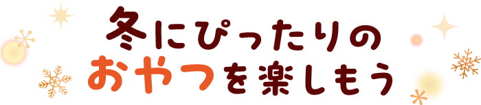 冬にぴったりのおやつを楽しもう