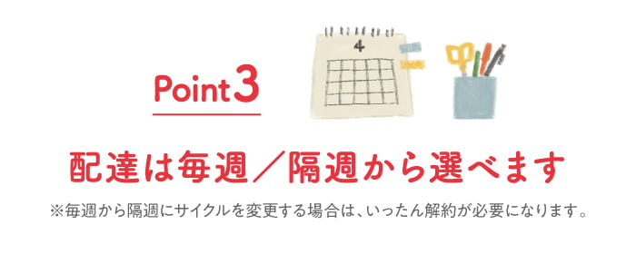 Point３ 配達は毎週／隔週から選べます