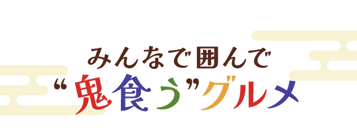 みんなで囲んで「鬼食う」グルメ