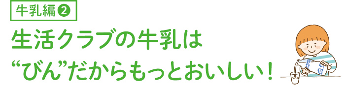 生活クラブの牛乳は“びん”だからもっとおいしい！