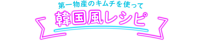 第一物産のキムチを使って韓国風レシピ