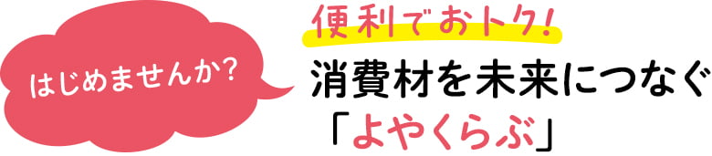 はじめてみませんか？便利でおトク！消費材を未来につなぐ「よやくらぶ」