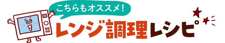 こちらもオススメ！レンジ調理レシピ