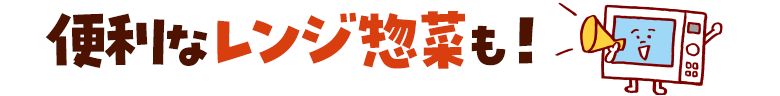 便利なレンジ惣菜も！