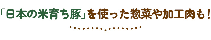 「日本の米育ち豚」を使った惣菜も！