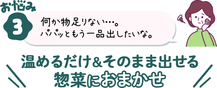 お悩み③温めるだけ＆そのまま出せる惣菜におまかせ