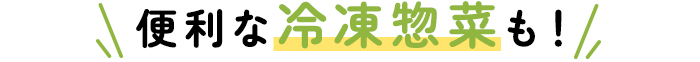 便利な冷凍惣菜も！
