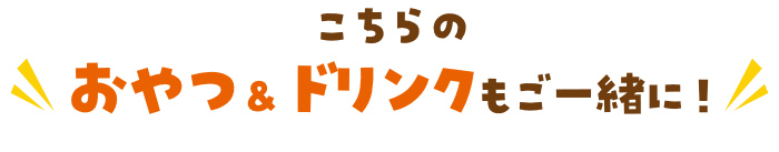 ＼こちらのおやつ＆ドリンクもご一緒に！／