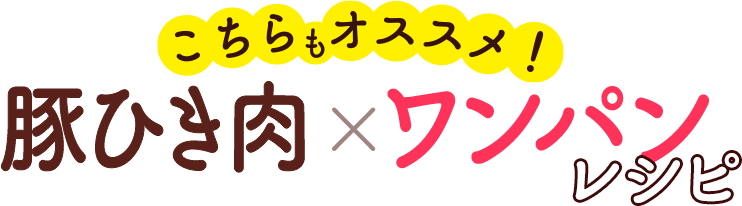 こちらもおすすめ　豚ひき肉×ワンパンレシピ