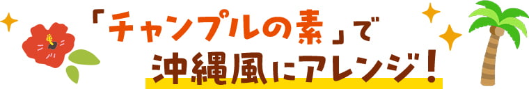 「チャンプルの素」で沖縄風にアレンジ！
