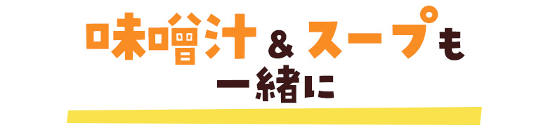 味噌汁＆スープ も一緒に