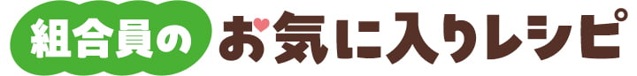 組合員のお気に入りレシピ