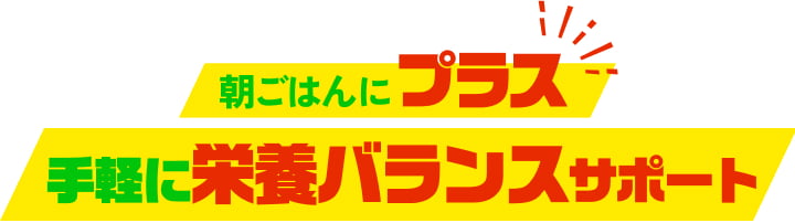 朝ごはんにプラス！手軽に栄養サポート