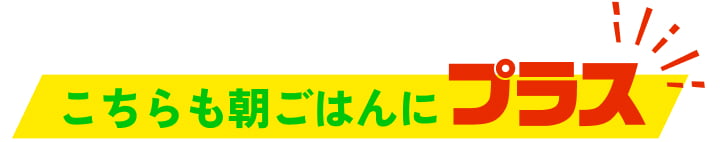 こちらも朝ごはんにプラス！