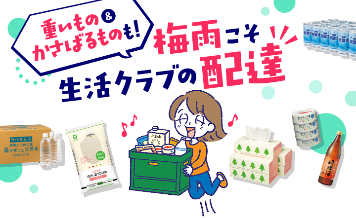 重いもの＆かさばるものも！梅雨こそ生活クラブの配達