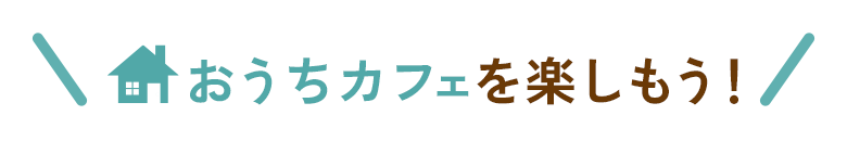おうちカフェを楽しもう！