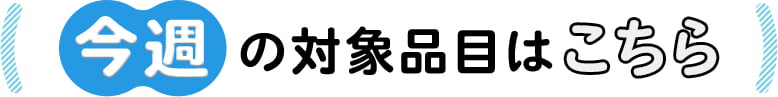 今週の対象品目はこちら