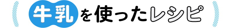 牛乳を使ったレシピ