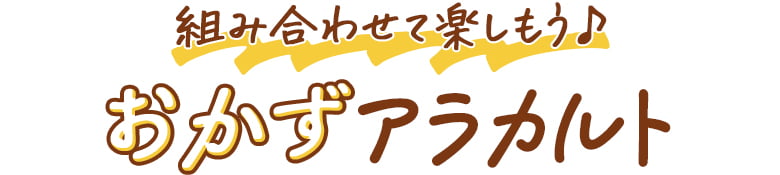 組み合わせて楽しもう♪おかずアラカルト