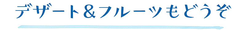 デザート＆フルーツもどうぞ