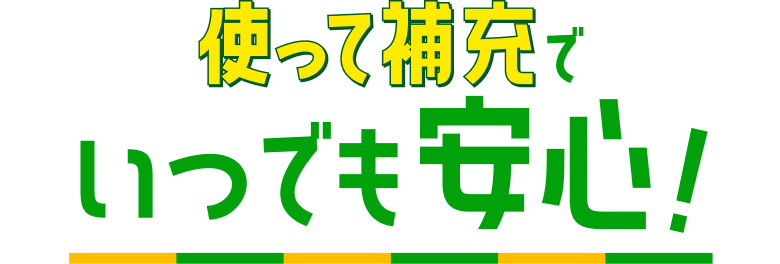 使って補充でいつでも安心!