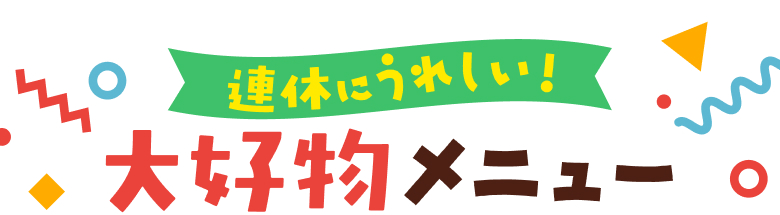 連休にうれしい！大好物メニュー