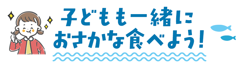 子どもも一緒におさかな食べよう！