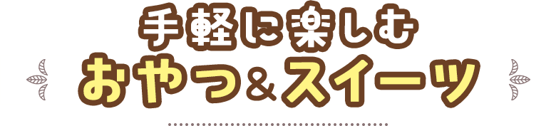 手軽に楽しむおやつ＆スイーツ