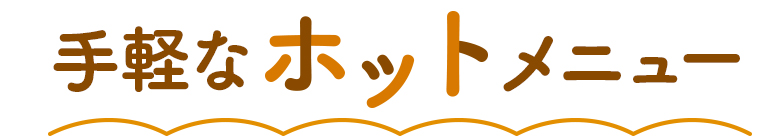 手軽なホットメニュー