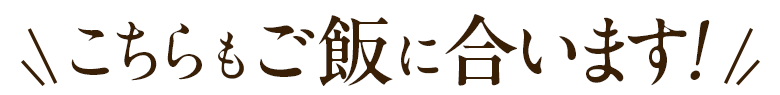 こちらもご飯に合います！