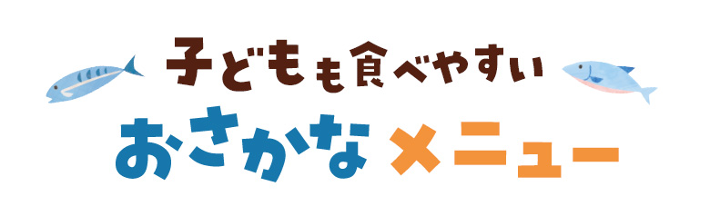 子どもも食べやすいおさかなメニュー