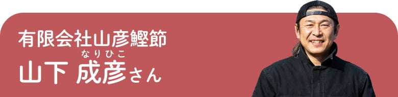 有限会社山彦鰹節 山下 成彦さん