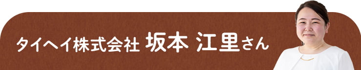 タイヘイ株式会社　坂本 江里さん