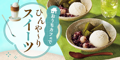 おうちカフェで ひんや～りスイーツ